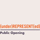(under)REPRESENT(ed) Public Opening