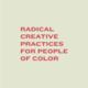 Radical Creative Practices for People of Color