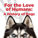 For the Love of Humans: A History of Dogs