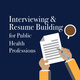 Interviewing and Resume Building for Public Health Professions