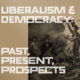 Liberalism & Democracy: Past, Present, Prospects